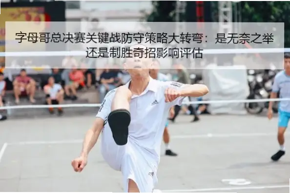 字母哥半场加速追身封盖，如何扭转比赛走势？
